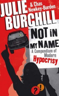 Not in My Name: A Compendium of Modern Hypocrisy - Julie Burchill, Chas Newkey-Burden