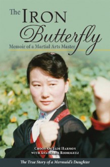 The Iron Butterfly: Memoir of a Martial Arts Master: The True Story of a Mermaid's Daughter - Choon-Ok Harmon, Ana Rodriguez