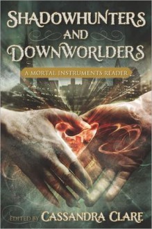 Shadowhunters and Downworlders: A Mortal Instruments Reader - Diana Peterfreund, Kate Milford, Cassandra Clare, Holly Black