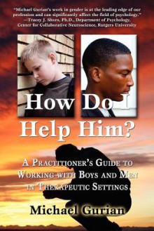 How Do I Help Him?: A Practitioners Guide to Working with Boys and Men in Therapeutic Settings - Michael Gurian