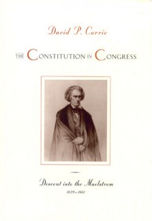 The Constitution in Congress: Descent into the Maelstrom, 1829-1861 - David P. Currie