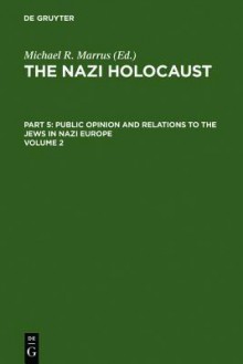 The Nazi Holocaust. Part 5: Public Opinion and Relations to the Jews in Nazi Europe. Volume 2 - Michael R. Marrus