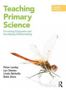 Teaching Primary Science: Promoting Enjoyment and Developing Understanding - Peter Loxley, Lyn Dawes, Linda Nicholls, Babs Dores