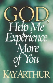 God, Help Me Experience More of You - Kay Arthur