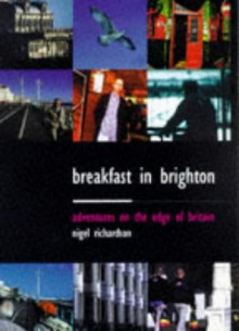 Breakfast in Brighton: Adventures on the Edge of Britain - Nigel Richardson