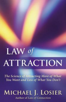 Law of Attraction: The Science of Attracting More of What You Want and Less of What You Don't - Michael J. Losier