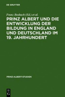 Prinz Albert Und Die Entwicklung Der Bildung in England Und Deutschland Im 19. Jahrhundert / Prince Albert and the Development of Education in England - Franz Bosbach, William Filmer-Sankey, Hermann Hiery