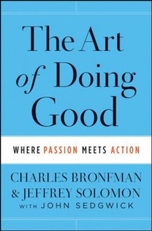 The Art of Doing Good: Where Passion Meets Action - Charles Bronfman, Jeffrey Solomon, John Sedgwick