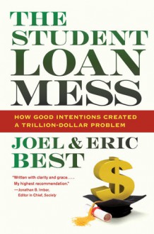 The Student Loan Mess: How Good Intentions Created a Trillion-Dollar Problem - Eric Best, Joel Best