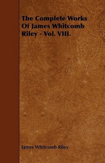 The Complete Works of James Whitcomb Riley - Vol. VIII - James Whitcomb Riley