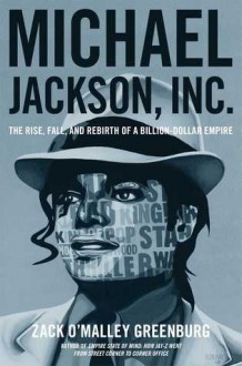 Michael Jackson, Inc.: The Rise, Fall, and Rebirth of a Billion-Dollar Empire - Zack O'Malley Greenburg