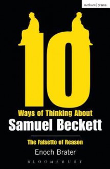 Ten Ways of Thinking about Samuel Beckett: The Falsetto of Reason - Enoch Brater