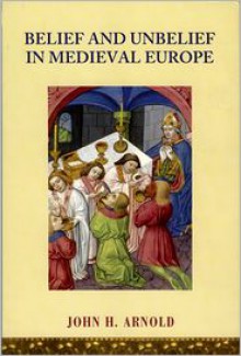 Belief and Unbelief in Medieval Europe - John H. Arnold