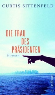 Die Frau des Präsidenten : Roman - Curtis Sittenfeld, Gesine Schröder, Carina Tessari