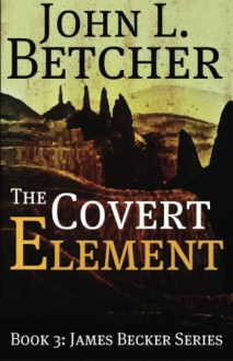 The Covert Element: A James Becker Thriller - John L. Betcher