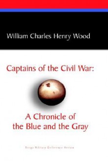 Captains of the Civil War: A Chronicle of the Blue and the Gray - William Wood