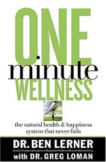 One Minute Wellness: The Natural Health & Happiness System That Never Fails - Ben Lerner, Greg Loman