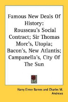 Famous New Deals of History: Rousseau's Social Contract; Sir Thomas More's, Utopia; Bacon's, New Atlantis; Campanella's, City of the Sun - Harry Elmer Barnes