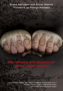 Hard Luck: The Triumph and Tragedy of "Irish" Jerry Quarry - Steve Springer, Blake Chavez, George Foreman