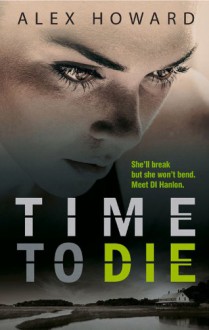 Time To Die (The DI Hanlon Series) - Alex Howard