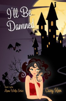 I'll Be Damned (Anna Wolfe Series) - Casey Keen