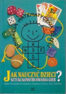 Jak nauczyć dzieci sztuki konstruowania gier? - Edyta Gruszczyk-Kolczyńska, Ewa Zielińska, Krystyna Dobosz