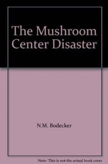 The Mushroom Center Disaster - N.M. Bodecker