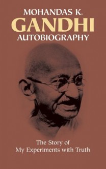 Autobiography: The Story of My Experiments with Truth - Mohandas Karamchand Gandhi, Mahatma Gandhi