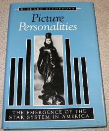 Picture Personalities: The Emergence of the Star System in America - Richard Decordova