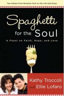 Spaghetti for the Soul: A Feast of Faith, Hope and Love - Kathy Troccoli, Ellie Lofaro