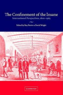 The Confinement of the Insane: International Perspectives, 1800 1965 - Roy Porter