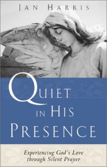 Quiet in His Presence: Experiencing God's Love through Silent Prayer - Jan Harris