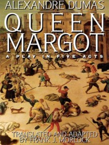 Queen Margot: A Play in Five Acts - Frank J. Morlock, Alexandre Dumas