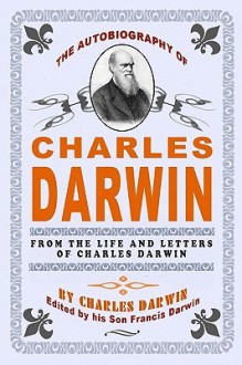 The Autobiography of Charles Darwin: By Charles Darwin - Edited by His Son Francis Darwin - Charles Darwin