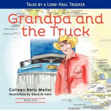 Grandpa and the Truck Book One: Tales for Kids by a Long-Haul Trucker (Volume 1) - Colleen Kelly Mellor, Dana Irwin