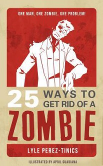 25 Ways to Get Rid of a Zombie - Lyle Perez-Tinics, April Guadiana