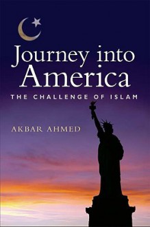 Journey Into America: The Challenge of Islam - Akbar Ahmed