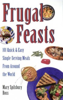 Frugal Feasts: 101 Quick And Easy Single-Serving Meals From Around The World - Mary H. Ross