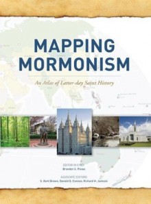 Mapping Mormonism: An Atlas of Latter-day Saint History - Brandon S. Plewe, S. Kent Brown, Donald Q. Cannon, Richard H. Jackson