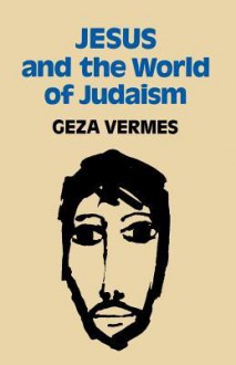 Jesus and the World of Judaism - Géza Vermès