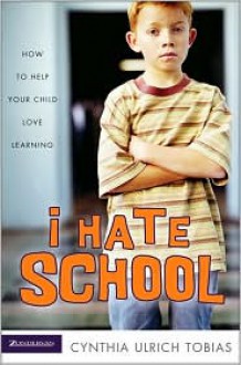 I Hate School: How to Help Your Child Love Learning - Cynthia Ulrich Tobias