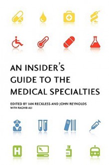 An Insider's Guide to the Medical Specialties - Ian Reckless, John Reynolds, Raghib Ali