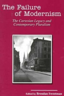 The Failure Of Modernism: The Cartesian Legacy And Contemporary Pluralism - Brendan Sweetman