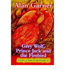 Grey Wolf, Prince Jack and the Firebird - Alan Garner