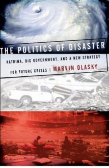 The Politics of Disaster: Katrina, Big Government, and A New Strategy for Future Crises - Marvin Olasky