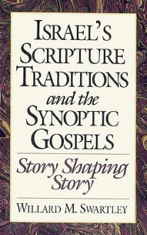 Israel's Scripture Traditions and the Synoptic Gospels: Story Shaping Story - Willard M. Swartley