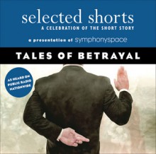 Tales of Betrayal (Selected Shorts: A Celebration of the Short Story) - Tessa Hadley, Adam Haslett, Rattawut Lapcharoensap, Galina Vromen, Symphony Space