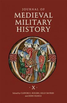 Journal of Medieval Military History: Volume X - Clifford J. Rogers, Kelly DeVries, John France