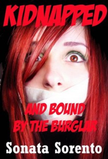 Kidnapped and Bound by the Burglar: A First BDSM Kidnap Fantasy Erotica Story (Submitting for the First Time) - Sonata Sorento