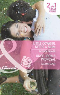 Little Cowgirl Needs a Mum / Once Upon a Proposal - Patricia Thayer, Allison Leigh
